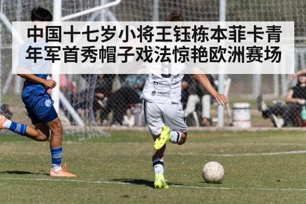 中国十七岁小将王钰栋本菲卡青年军首秀帽子戏法惊艳欧洲赛场
