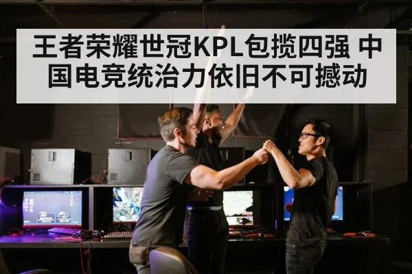 王者荣耀世冠KPL包揽四强 中国电竞统治力依旧不可撼动