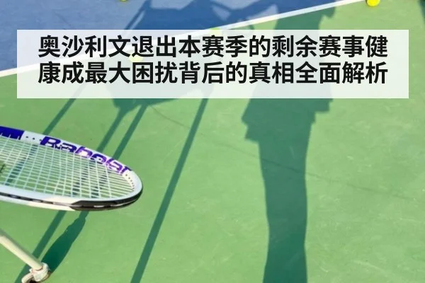 奥沙利文退出本赛季的剩余赛事健康成最大困扰背后的真相全面解析
